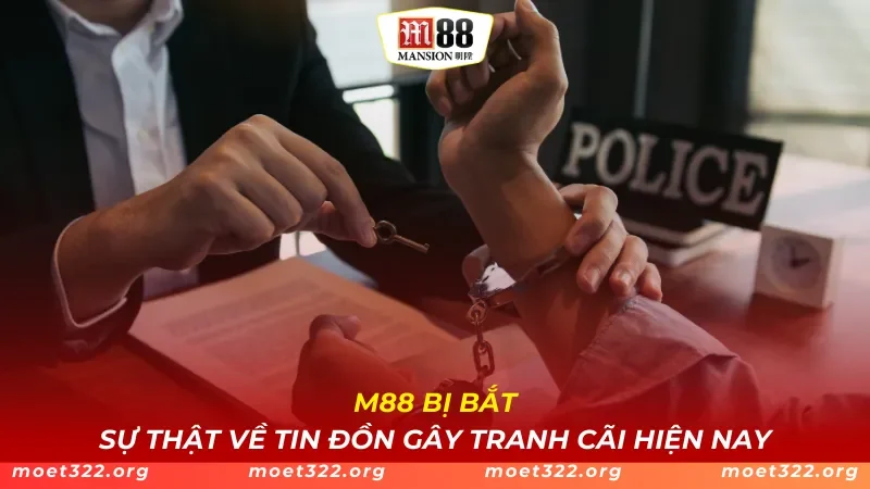 M88 Bị Bắt - Sự Thật Về Tin Đồn Gây Tranh Cãi Hiện Nay