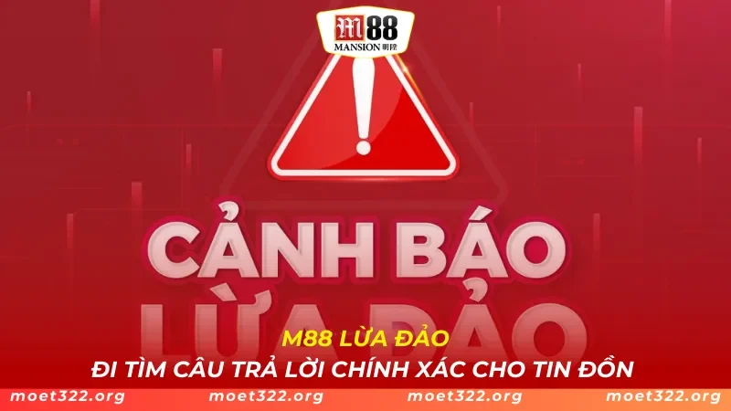 M88 Lừa Đảo - Đi Tìm Câu Trả Lời Chính Xác Cho Tin Đồn