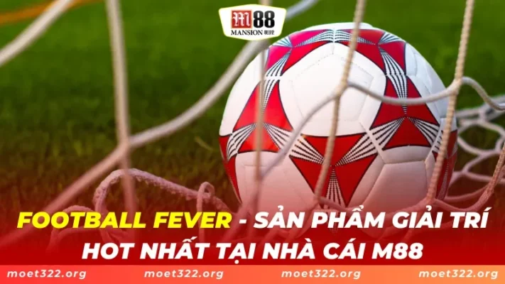 Football Fever - Sản Phẩm Giải Trí Hot Nhất Tại Nhà Cái M88