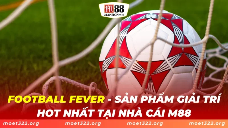 Football Fever - Sản Phẩm Giải Trí Hot Nhất Tại Nhà Cái M88