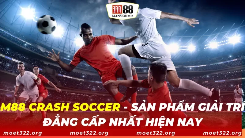 M88 Crash Soccer - Sản Phẩm Giải Trí Đẳng Cấp Nhất Hiện Nay