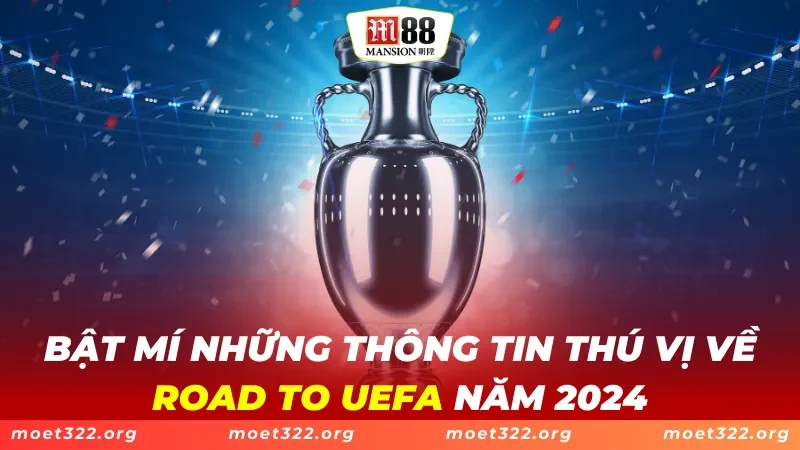 ROAD TO UEFA M88 - Tổng Hợp Thông Tin Tân Thủ Cần Biết